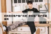 好的竞价账户推广托管  竞价推广账户搭建案例