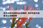 快手抖音代运营怎么收费的  快手抖音代运营怎么收费的呢