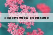 北京最火的餐饮加盟店  北京餐饮连锁加盟