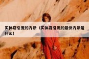 实体店引流的方法（实体店引流的最快方法是什么）