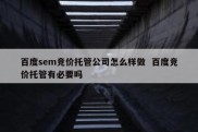 百度sem竞价托管公司怎么样做  百度竞价托管有必要吗