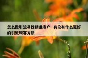 怎么做引流寻找精准客户  有没有什么更好的引流顾客方法