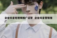 企业抖音短视频推广运营  企业抖音营销推广