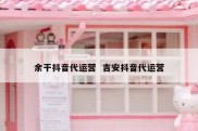 余干抖音代运营  吉安抖音代运营