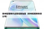 郑州短视频代运营招商加盟（郑州短视频带货公司）