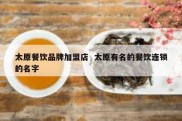 太原餐饮品牌加盟店  太原有名的餐饮连锁的名字