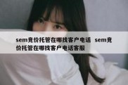 sem竞价托管在哪找客户电话  sem竞价托管在哪找客户电话客服