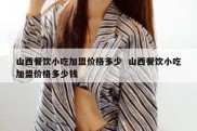 山西餐饮小吃加盟价格多少  山西餐饮小吃加盟价格多少钱