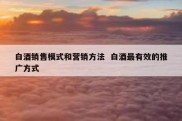 白酒销售模式和营销方法  白酒最有效的推广方式