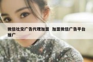 微信社交广告代理加盟  加盟微信广告平台推广