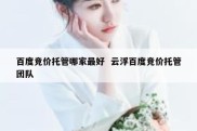 百度竞价托管哪家最好  云浮百度竞价托管团队