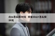 dou怎么投30元  抖音dou+怎么投20元