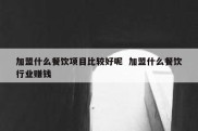 加盟什么餐饮项目比较好呢  加盟什么餐饮行业赚钱