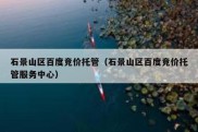 石景山区百度竞价托管（石景山区百度竞价托管服务中心）