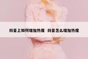 抖音上如何增加热度  抖音怎么增加热度