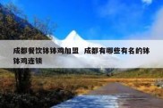 成都餐饮钵钵鸡加盟  成都有哪些有名的钵钵鸡连锁
