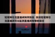 短视频引流直播间如何投放  投放短视频引流直播间可以起到直播间有哪些路径