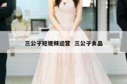 三公子短视频运营  三公子食品