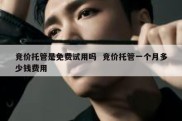 竞价托管是免费试用吗  竞价托管一个月多少钱费用