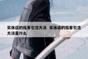 实体店的拓客引流方法  实体店的拓客引流方法是什么