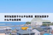 餐饮加盟属于什么平台类目  餐饮加盟属于什么平台类目呢
