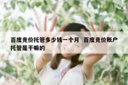 百度竞价托管多少钱一个月  百度竞价账户托管是干嘛的