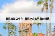 餐饮加盟店中介  餐饮中介公司怎么赚钱