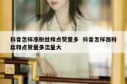 抖音怎样涨粉丝和点赞量多  抖音怎样涨粉丝和点赞量多流量大
