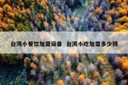 台湾小餐饮加盟设备  台湾小吃加盟多少钱