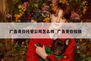 广告竞价托管公司怎么样  广告竞价投放
