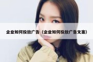 企业如何投放广告（企业如何投放广告文案）