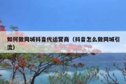 如何做同城抖音代运营商（抖音怎么做同城引流）