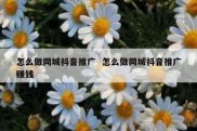怎么做同城抖音推广  怎么做同城抖音推广赚钱
