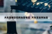 大食堂餐饮招商加盟电话  大食堂连锁加盟