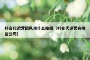 抖音代运营团队用什么拍摄（抖音代运营有哪些公司）
