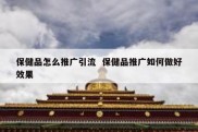 保健品怎么推广引流  保健品推广如何做好效果