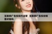 互联网广告投放代运营  互联网广告投放销售好做吗