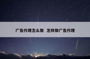 广告代理怎么做  怎样做广告代理