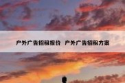 户外广告招租报价  户外广告招租方案