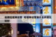 拍摄短视频运营  短视频运营做什么内容比较好