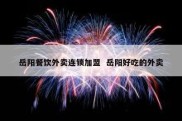 岳阳餐饮外卖连锁加盟  岳阳好吃的外卖