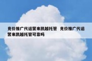 竞价推广代运营来凯越托管  竞价推广代运营来凯越托管可靠吗