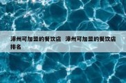 漳州可加盟的餐饮店  漳州可加盟的餐饮店排名