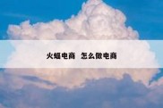 火蝠电商  怎么做电商