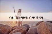 广东广告公司代理  广州广告代理
