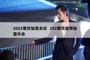 2021餐饮加盟会议  202餐饮连锁加盟大会