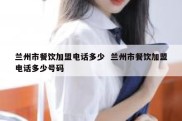 兰州市餐饮加盟电话多少  兰州市餐饮加盟电话多少号码