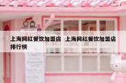 上海网红餐饮加盟店  上海网红餐饮加盟店排行榜