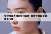 餐饮加盟连锁店如何收费  餐饮连锁加盟需要多少钱