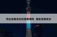 河北百度竞价托管靠谱吗  保定百度竞价